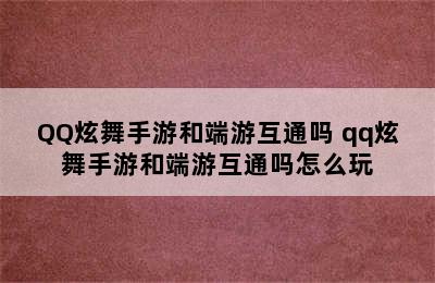 QQ炫舞手游和端游互通吗 qq炫舞手游和端游互通吗怎么玩